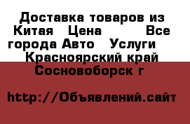 Доставка товаров из Китая › Цена ­ 100 - Все города Авто » Услуги   . Красноярский край,Сосновоборск г.